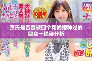 燕氏是否曾被四个和尚播种过的四合一揭秘分析