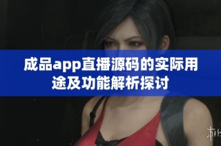 成品app直播源码的实际用途及功能解析探讨