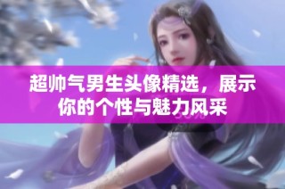 超帅气男生头像精选，展示你的个性与魅力风采