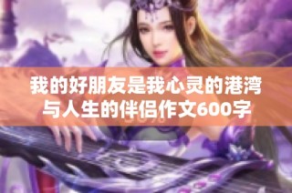 我的好朋友是我心灵的港湾与人生的伴侣作文600字