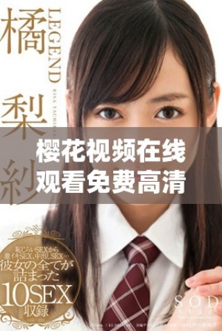 樱花视频在线观看免费高清电视剧荣耀无限的故事与情感探索