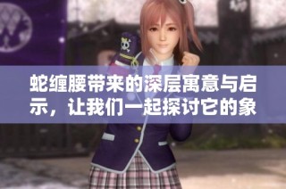 蛇缠腰带来的深层寓意与启示，让我们一起探讨它的象征意义