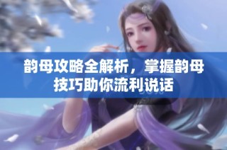 韵母攻略全解析，掌握韵母技巧助你流利说话