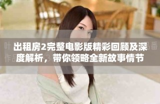 出租房2完整电影版精彩回顾及深度解析，带你领略全新故事情节