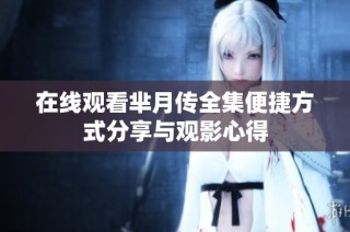 在线观看芈月传全集便捷方式分享与观影心得