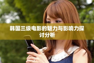 韩国三级电影的魅力与影响力探讨分析