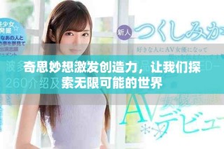 奇思妙想激发创造力，让我们探索无限可能的世界