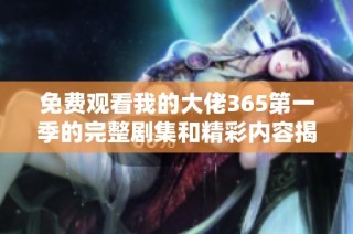 免费观看我的大佬365第一季的完整剧集和精彩内容揭秘