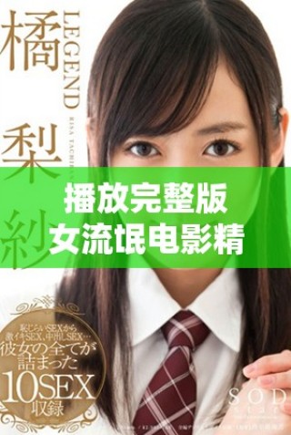 播放完整版女流氓电影精彩内容带你领略不一样的视听盛宴