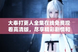 大奉打更人全集在线免费观看高清版，尽享精彩剧情和视觉盛宴