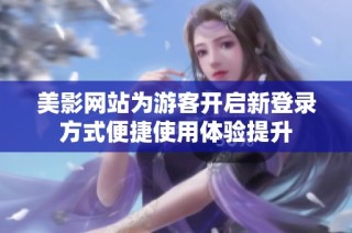 美影网站为游客开启新登录方式便捷使用体验提升