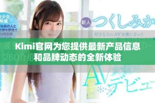 Kimi官网为您提供最新产品信息和品牌动态的全新体验
