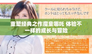 重塑经典之作魔童哪吒 体验不一样的成长与冒险