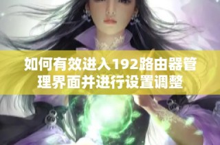 如何有效进入192路由器管理界面并进行设置调整