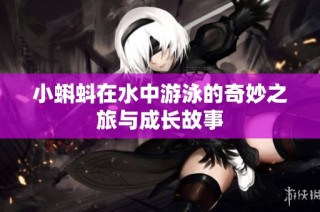 小蝌蚪在水中游泳的奇妙之旅与成长故事