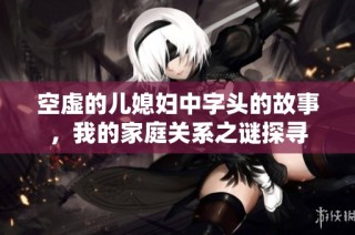 空虚的儿媳妇中字头的故事，我的家庭关系之谜探寻