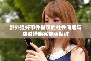 野外强奸事件揭示的社会问题与应对措施完整版探讨