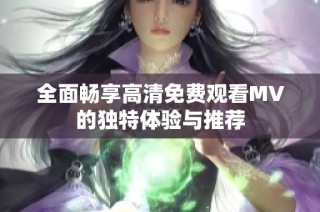 全面畅享高清免费观看MV的独特体验与推荐
