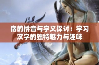 宿的拼音与字义探讨：学习汉字的独特魅力与趣味