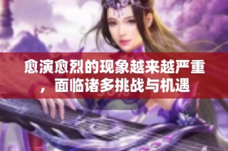 愈演愈烈的现象越来越严重，面临诸多挑战与机遇