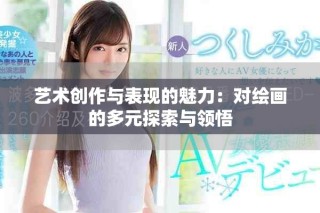 艺术创作与表现的魅力：对绘画的多元探索与领悟