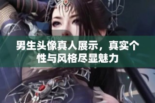 男生头像真人展示，真实个性与风格尽显魅力