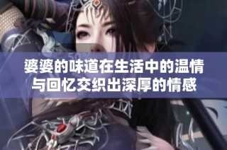 婆婆的味道在生活中的温情与回忆交织出深厚的情感