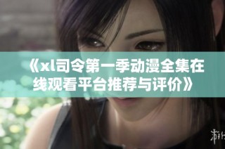 《xl司令第一季动漫全集在线观看平台推荐与评价》