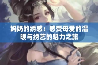 妈妈的绣感：感受母爱的温暖与绣艺的魅力之旅