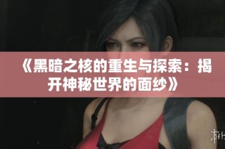 《黑暗之核的重生与探索：揭开神秘世界的面纱》