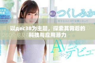 以дec38为主题，探索其背后的科技与应用潜力