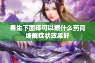 男生下面痒可以擦什么药膏缓解症状效果好