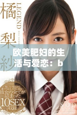 欧美肥妇的生活与爱恋：bwbwbwbxx小说背后的故事与启示