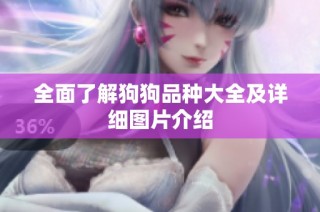 全面了解狗狗品种大全及详细图片介绍
