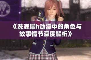 《洗濯屋h动漫中的角色与故事情节深度解析》