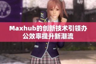 Maxhub的创新技术引领办公效率提升新潮流