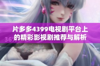 片多多4399电视剧平台上的精彩影视剧推荐与解析