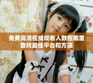 免费高清在线观看人数在哪里查找最佳平台和方法