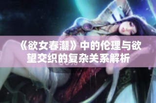 《欲女春潮》中的伦理与欲望交织的复杂关系解析