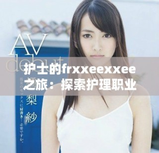护士的frxxeexxee之旅：探索护理职业的挑战与乐趣