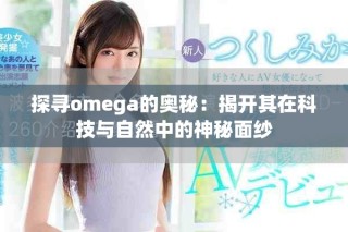 探寻omega的奥秘：揭开其在科技与自然中的神秘面纱