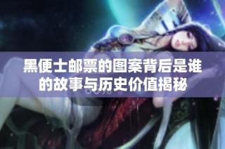 黑便士邮票的图案背后是谁的故事与历史价值揭秘