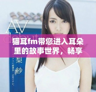 猫耳fm带您进入耳朵里的故事世界，畅享听觉盛宴