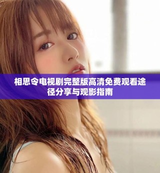 相思令电视剧完整版高清免费观看途径分享与观影指南