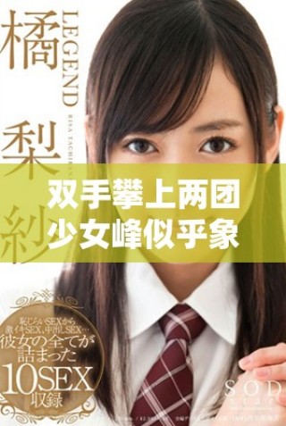 双手攀上两团少女峰似乎象征着爱情的攀登与追寻