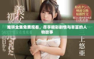 难哄全集免费观看，尽享精彩剧情与丰富的人物故事