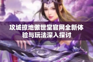 攻城掠地傲世堂官网全新体验与玩法深入探讨