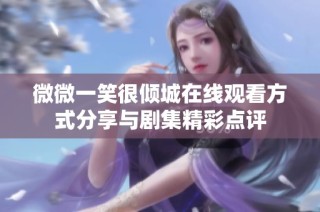 微微一笑很倾城在线观看方式分享与剧集精彩点评