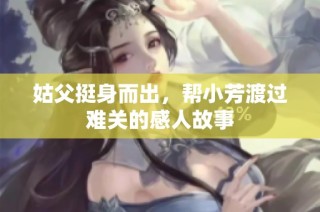 姑父挺身而出，帮小芳渡过难关的感人故事
