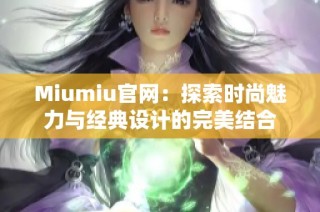 Miumiu官网：探索时尚魅力与经典设计的完美结合